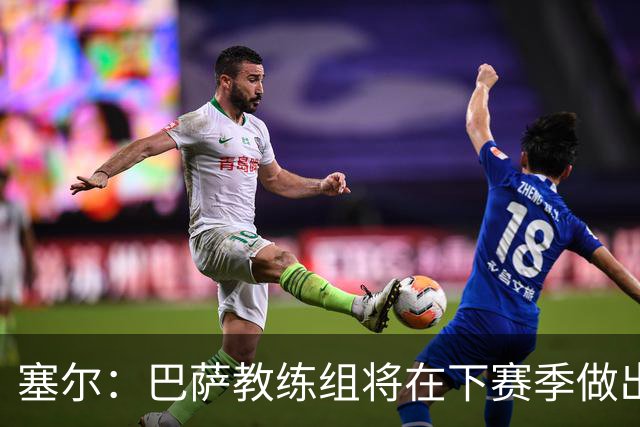 塞尔：巴萨教练组将在下赛季做出人员调整，体能主管岗位进行更迭